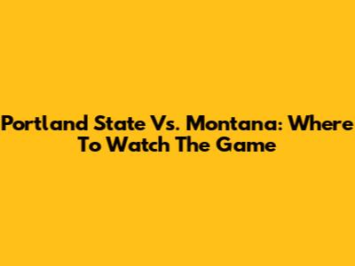 Portland State Vs. Montana: Where To Watch The Game
