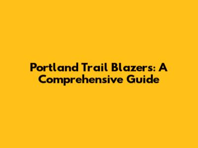 Portland Trail Blazers: A Comprehensive Guide