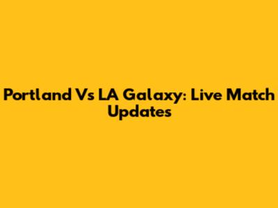 Portland Vs LA Galaxy: Live Match Updates