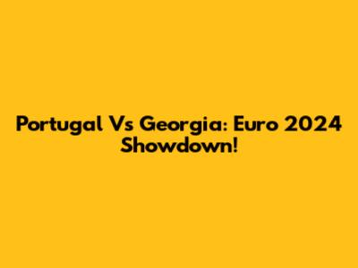 Portugal Vs Georgia: Euro 2024 Showdown!
