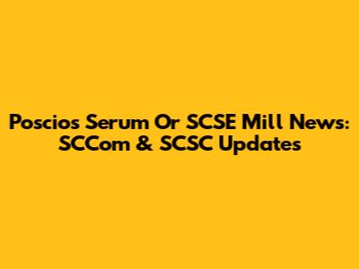 Poscios Serum Or SCSE Mill News: SCCom & SCSC Updates