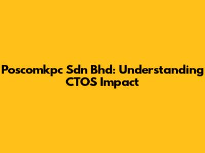 Poscomkpc Sdn Bhd: Understanding CTOS Impact