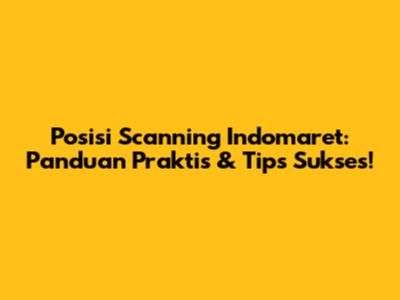Posisi Scanning Indomaret: Panduan Praktis & Tips Sukses!
