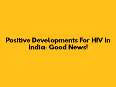 Positive Developments For HIV In India: Good News!