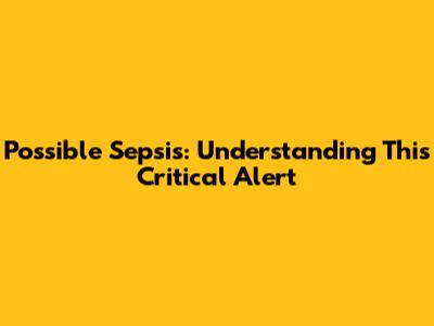 Possible Sepsis: Understanding This Critical Alert