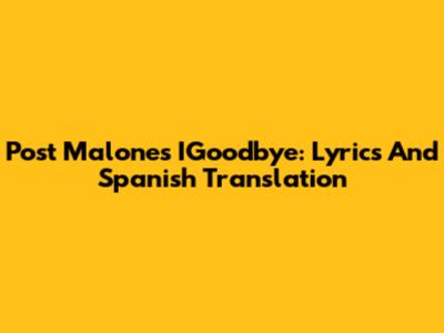 Post Malone's IGoodbye: Lyrics And Spanish Translation