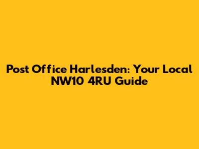 Post Office Harlesden: Your Local NW10 4RU Guide