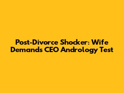 Post-Divorce Shocker: Wife Demands CEO Andrology Test