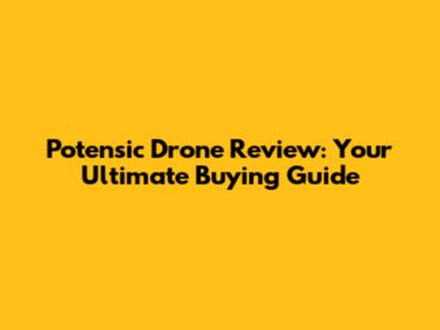 Potensic Drone Review: Your Ultimate Buying Guide