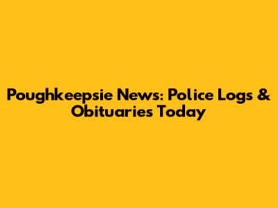 Poughkeepsie News: Police Logs & Obituaries Today