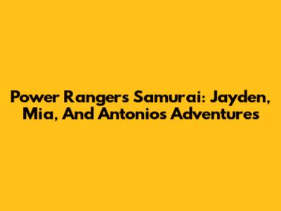 Power Rangers Samurai: Jayden, Mia, And Antonio's Adventures