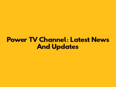 Power TV Channel: Latest News And Updates