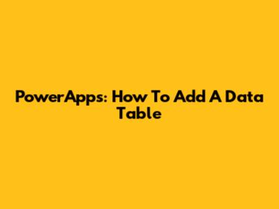 PowerApps: How To Add A Data Table