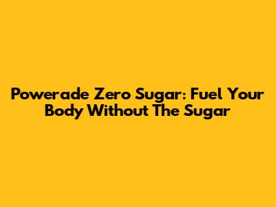 Powerade Zero Sugar: Fuel Your Body Without The Sugar