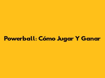 Powerball: Cómo Jugar Y Ganar