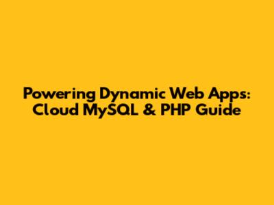 Powering Dynamic Web Apps: Cloud MySQL & PHP Guide