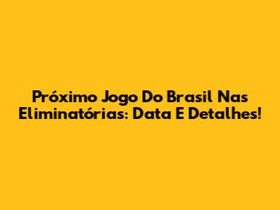 Próximo Jogo Do Brasil Nas Eliminatórias: Data E Detalhes!