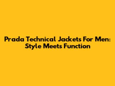 Prada Technical Jackets For Men: Style Meets Function