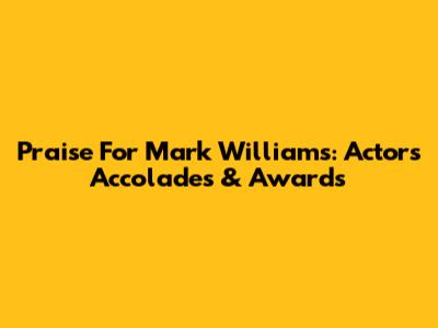 Praise For Mark Williams: Actor's Accolades & Awards