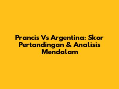 Prancis Vs Argentina: Skor Pertandingan & Analisis Mendalam