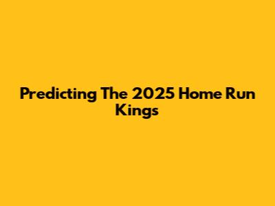 Predicting The 2025 Home Run Kings