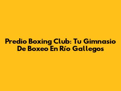 Predio Boxing Club: Tu Gimnasio De Boxeo En Río Gallegos