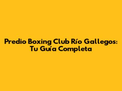 Predio Boxing Club Río Gallegos: Tu Guía Completa