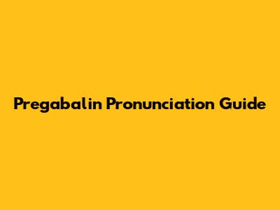Pregabalin Pronunciation Guide