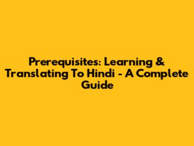 Prerequisites: Learning & Translating To Hindi - A Complete Guide