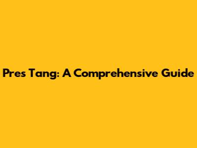 Pres Tang: A Comprehensive Guide