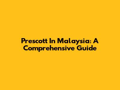 Prescott In Malaysia: A Comprehensive Guide