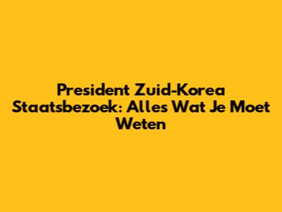 President Zuid-Korea Staatsbezoek: Alles Wat Je Moet Weten