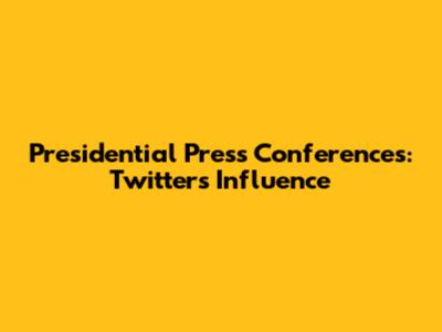 Presidential Press Conferences: Twitter's Influence