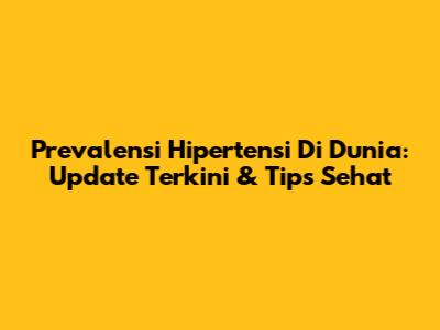 Prevalensi Hipertensi Di Dunia: Update Terkini & Tips Sehat