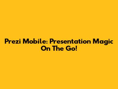 Prezi Mobile: Presentation Magic On The Go!