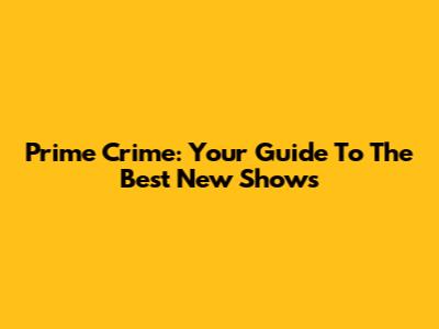 Prime Crime: Your Guide To The Best New Shows