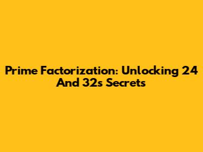 Prime Factorization: Unlocking 24 And 32's Secrets