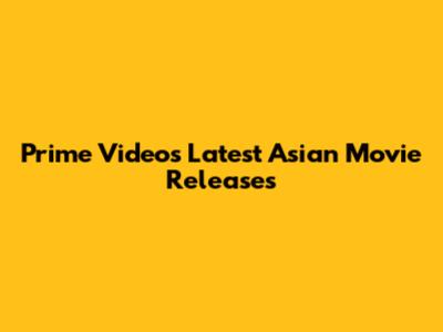 Prime Video's Latest Asian Movie Releases