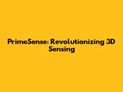 PrimeSense: Revolutionizing 3D Sensing