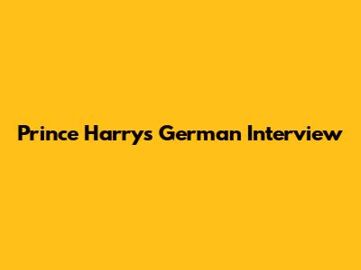 Prince Harry's German Interview
