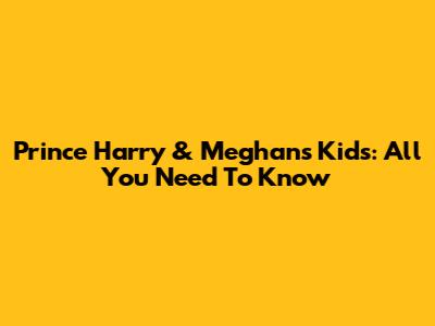 Prince Harry & Meghan's Kids: All You Need To Know