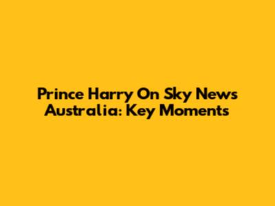 Prince Harry On Sky News Australia: Key Moments