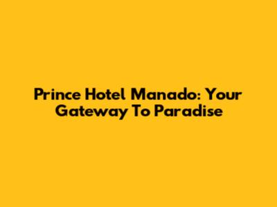 Prince Hotel Manado: Your Gateway To Paradise