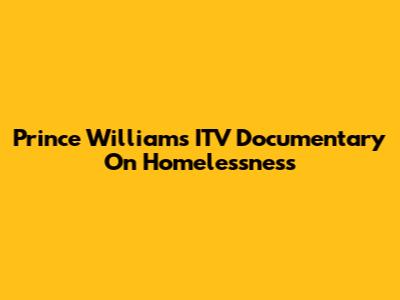 Prince William's ITV Documentary On Homelessness