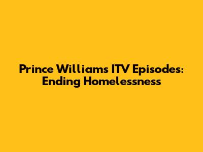 Prince William's ITV Episodes: Ending Homelessness