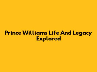 Prince William's Life And Legacy Explored
