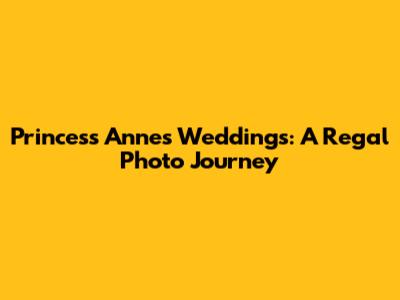 Princess Anne's Weddings: A Regal Photo Journey