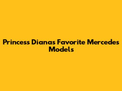 Princess Diana's Favorite Mercedes Models