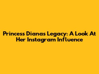 Princess Diana's Legacy: A Look At Her Instagram Influence