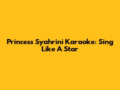 Princess Syahrini Karaoke: Sing Like A Star